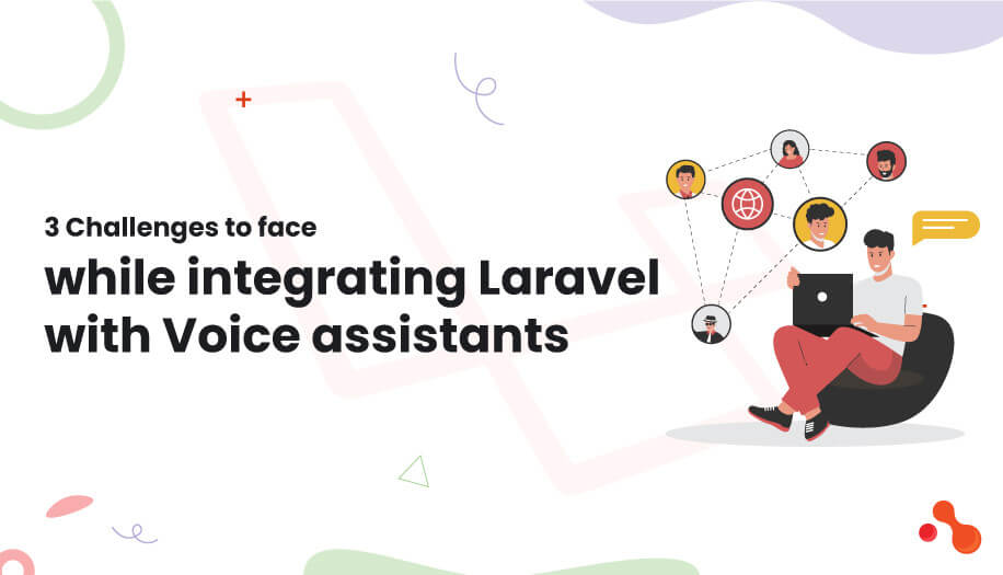 3 Challenges to face
while integrating Laravel with Voice assistants