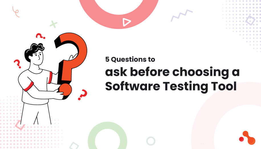 5 Questions to ask before choosing a Software Testing Tool