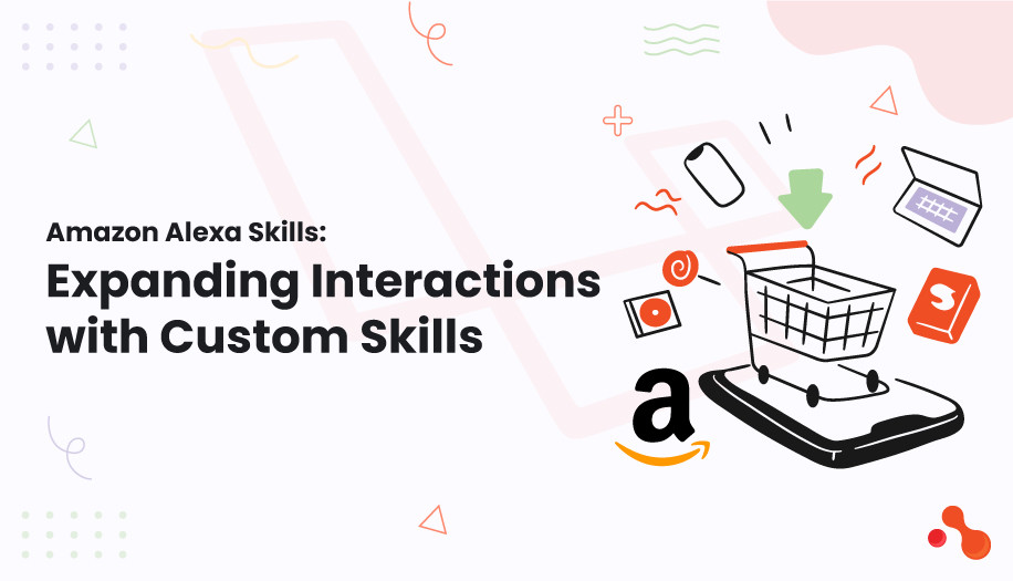 Amazon Alexa Skills:
Expanding Interactions with Custom Skills