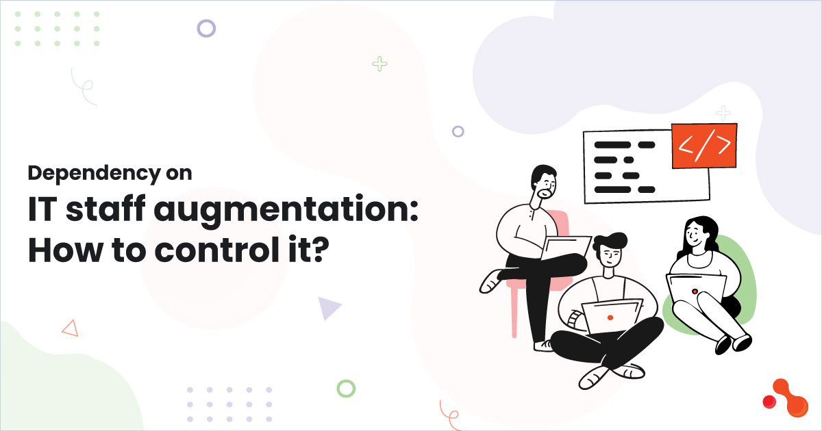 Dependency on IT staff augmentation: How to control it?