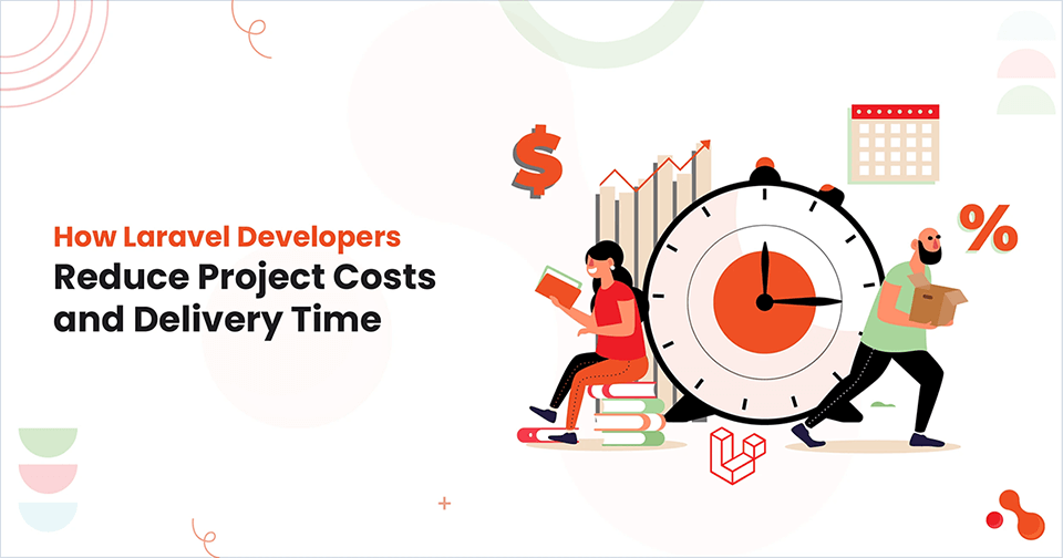 How Laravel Developers Reduce Project Costs and Delivery Time