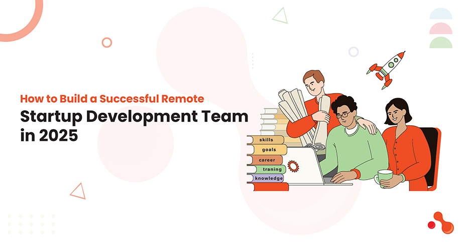 How to Build a Successful Remote Startup Development Team in 2025