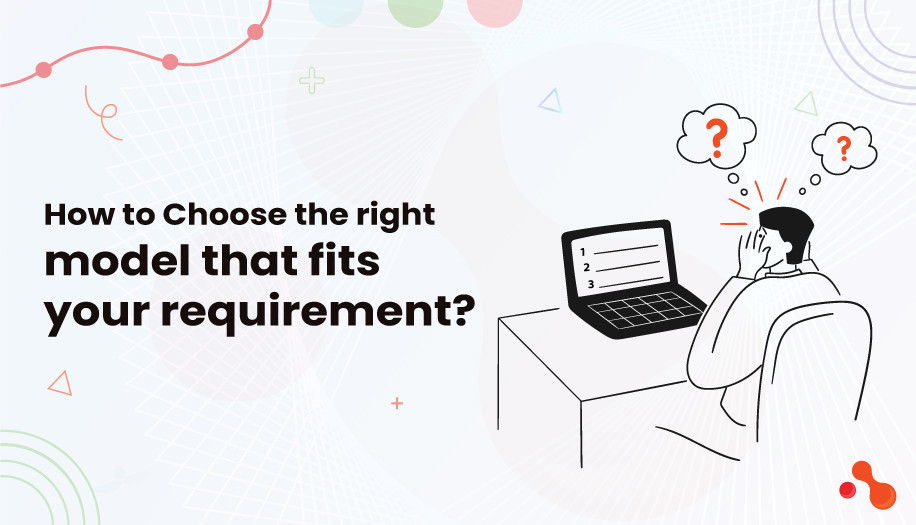 How to Choose the right model that fits your requirement?