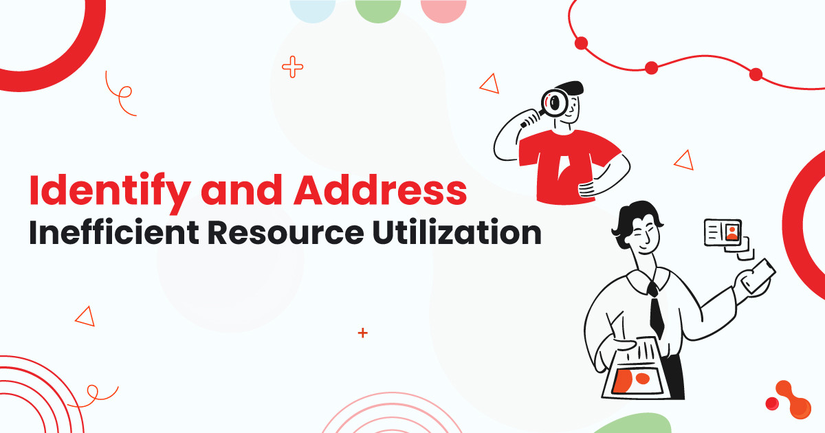 Identify and Address Inefficient Resource Utilization