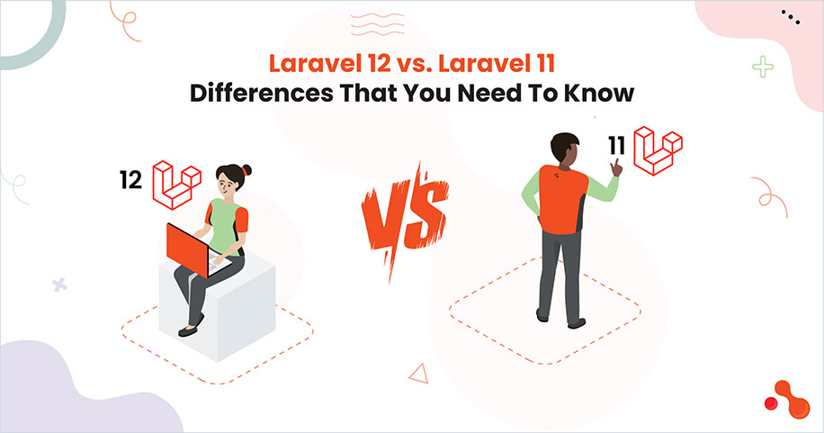 Laravel 12 vs. Laravel 11: Differences That You Need To Know