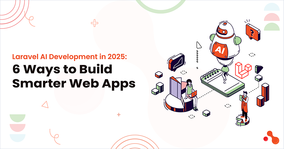 Laravel AI Development in 2025: 6 Ways to Build Smarter Web Apps