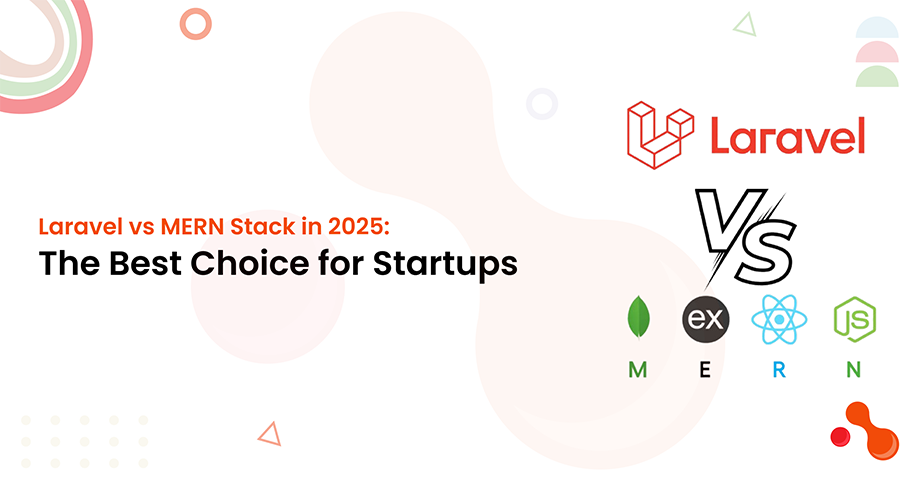 Laravel vs MERN Stack in 2025: The Best Choice for Startups