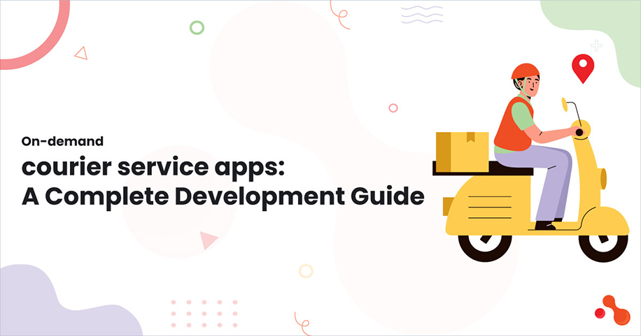 On-demand courier service apps: A Complete Development Guide