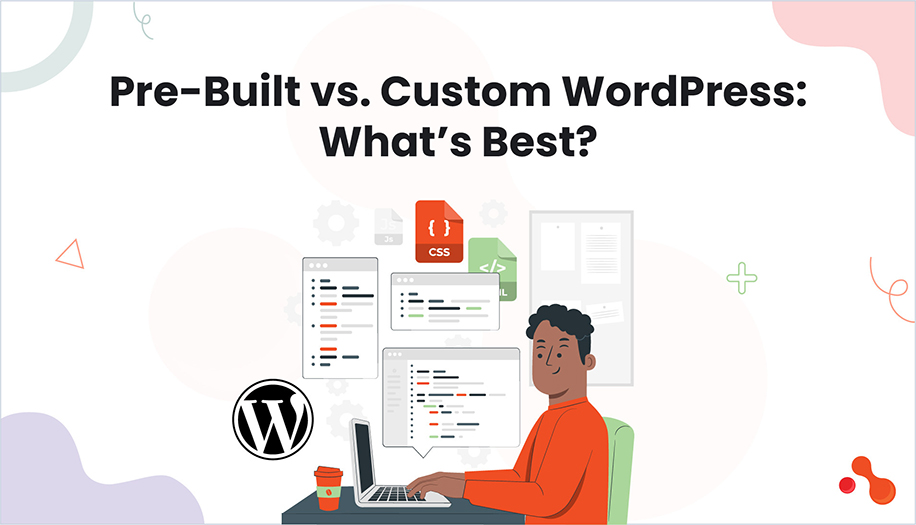 Pre-Built vs. Custom WordPress: What’s Best?
