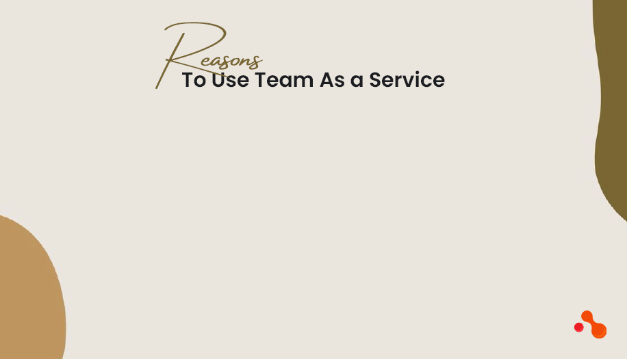 Reasons To Use Team As a Service