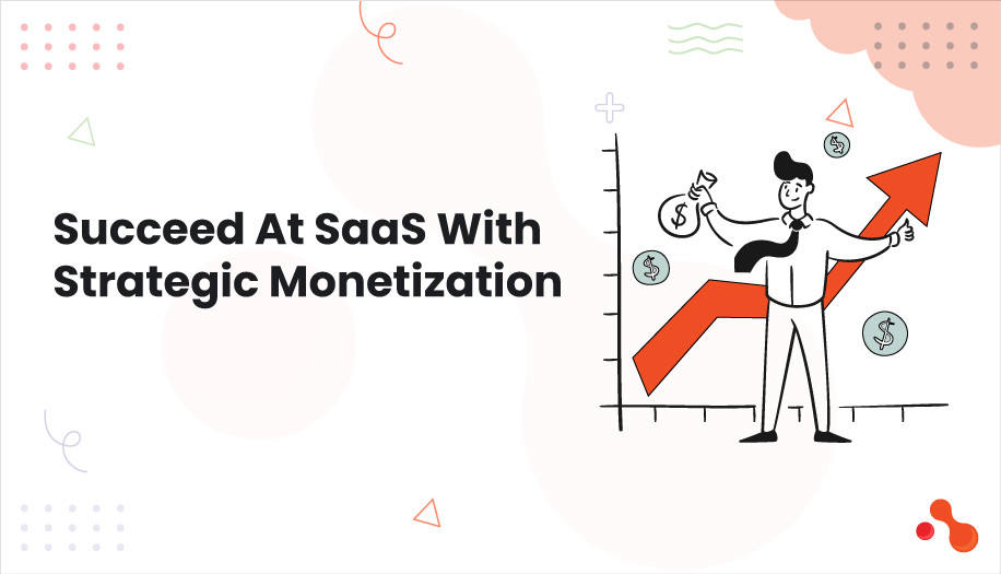 Succeed At SaaS With Strategic Monetization