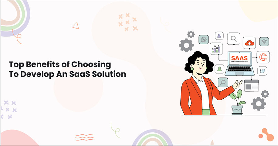 Top Benefits of Choosing To Develop An SaaS Solution