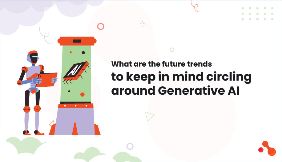 What are the future trends to keep in mind circling around Generative AI