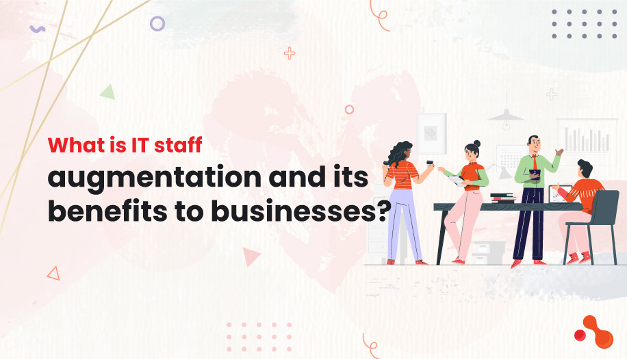 What is IT staff Augmentation and its benefits to businesses?