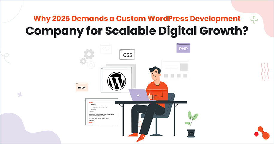 Why 2025 Demands a Custom WordPress Development Company for Scalable Digital Growth?