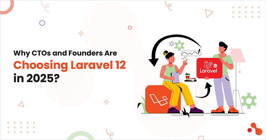 Why CTOs and Founders Are Choosing Laravel 12 in 2025?