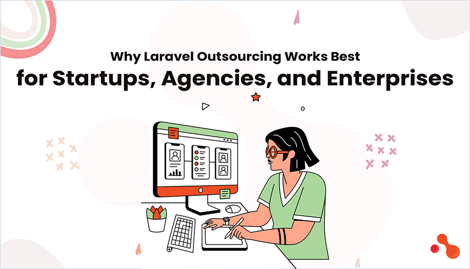 Why Laravel Outsourcing Works Best for Startups, Agencies, and Enterprises