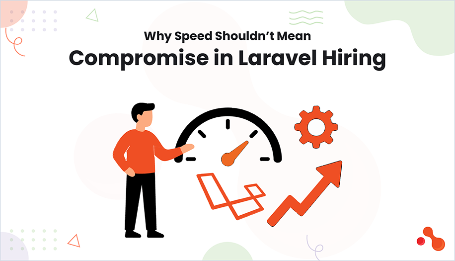 Why Speed Shouldn’t Mean Compromise in Laravel Hiring
